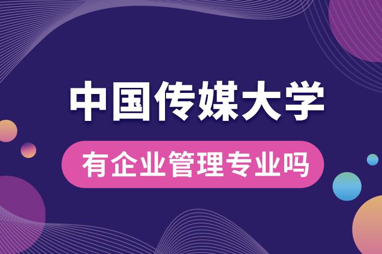 中國傳媒大學(xué)有企業(yè)管理專業(yè)嗎？