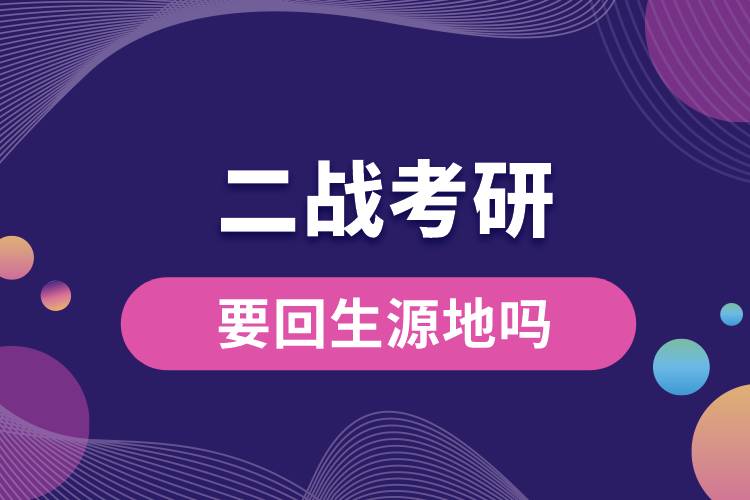 二戰(zhàn)考研要回生源地嗎