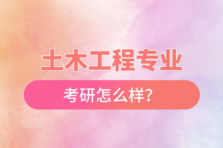 土木工程專業(yè)考研怎么樣?