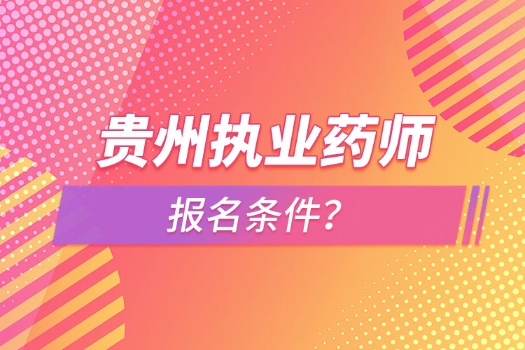 貴州執(zhí)業(yè)藥師報名條件？
