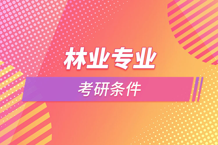 林業(yè)專業(yè)考研的條件有哪些？