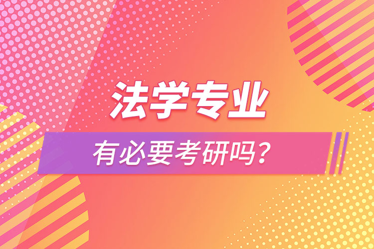 法學(xué)專業(yè)有必要考研嗎？