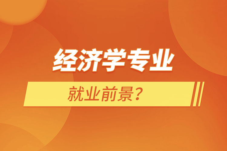 經(jīng)濟(jì)學(xué)專(zhuān)業(yè)就業(yè)前景？