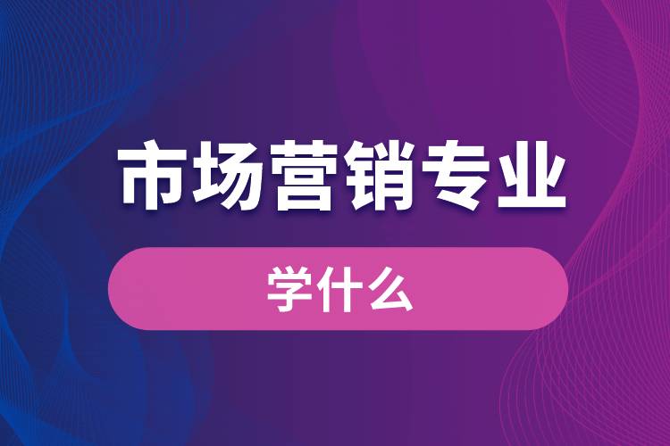 市場(chǎng)營銷專業(yè)學(xué)什么