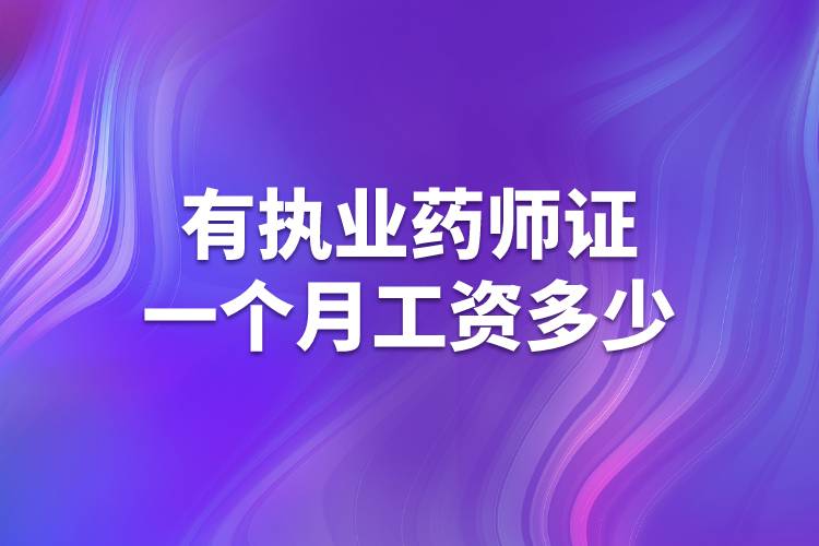有執(zhí)業(yè)藥師證一個月工資多少
