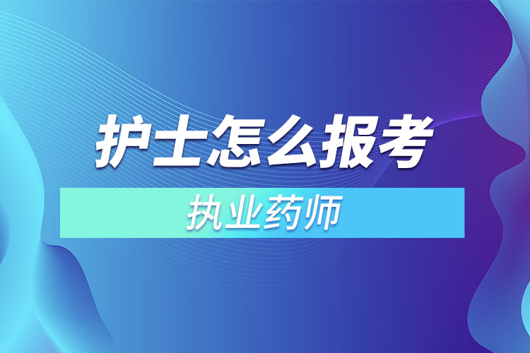 護(hù)士怎么報(bào)考執(zhí)業(yè)藥師