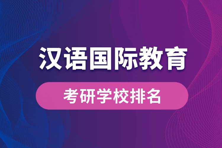 漢語國際教育專業(yè)考研學校排名