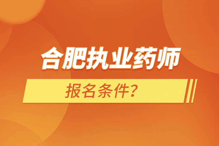 合肥執(zhí)業(yè)藥師報(bào)名條件？