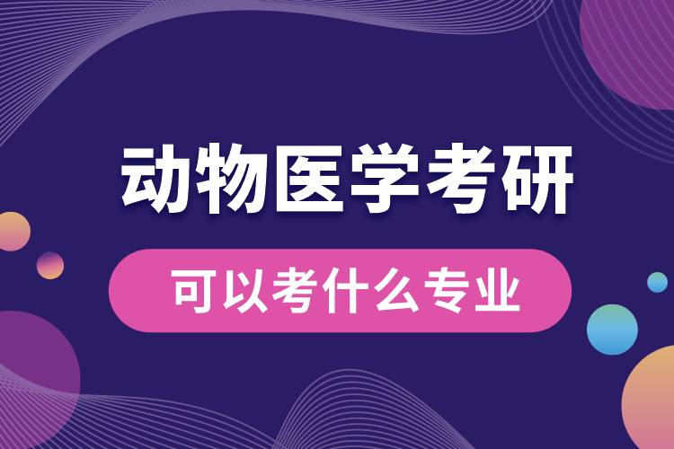 動(dòng)物醫(yī)學(xué)考研可以考什么專業(yè)