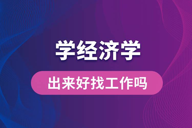 學經(jīng)濟學出來好找工作嗎