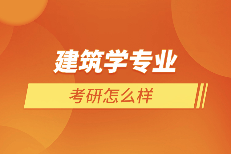 建筑學(xué)專(zhuān)業(yè)考研怎么樣