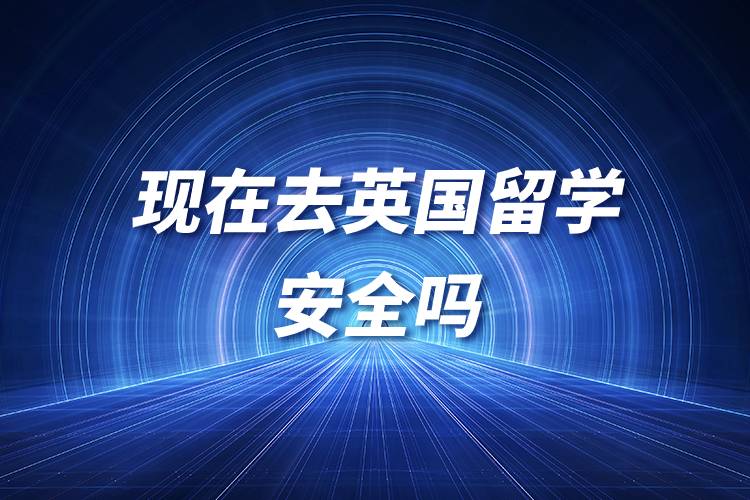 現(xiàn)在去英國留學安全嗎