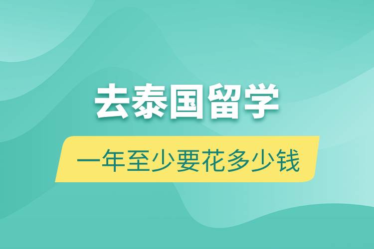 去泰國(guó)留學(xué)一年至少要花多少錢(qián)