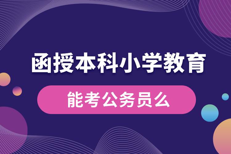 函授本科小學(xué)教育能考公務(wù)員么