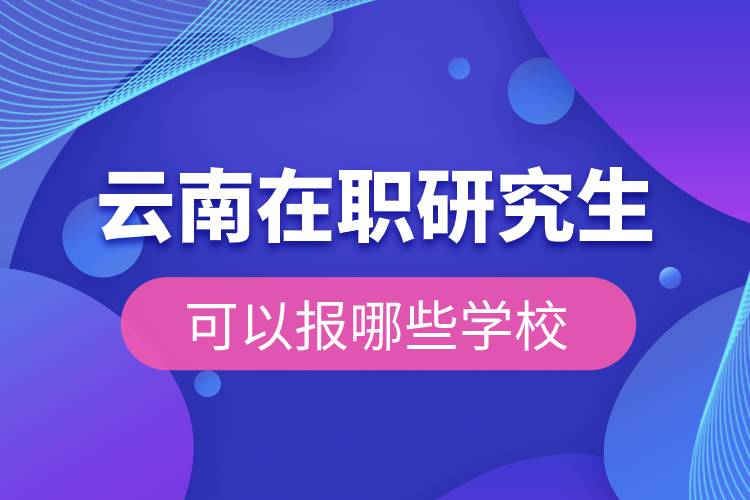 云南在職研究生可以報哪些學(xué)校.jpg 云南在職研究生可以報哪些學(xué)校.jpg