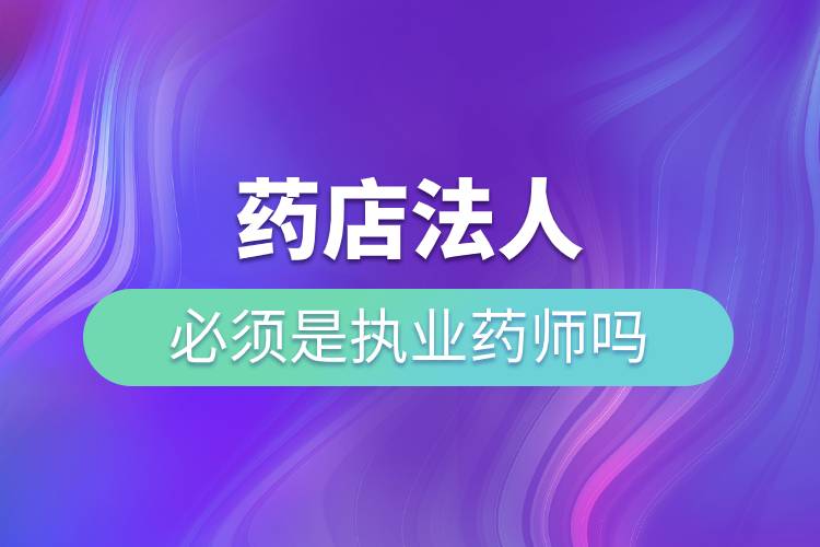 藥店法人必須是執(zhí)業(yè)藥師嗎.jpg 藥店法人必須是執(zhí)業(yè)藥師嗎.jpg