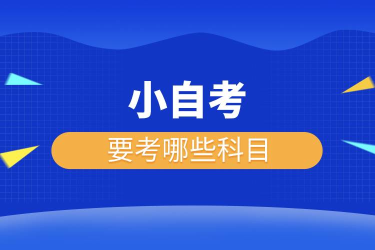 小自考要考哪些科目.jpg 小自考要考哪些科目.jpg