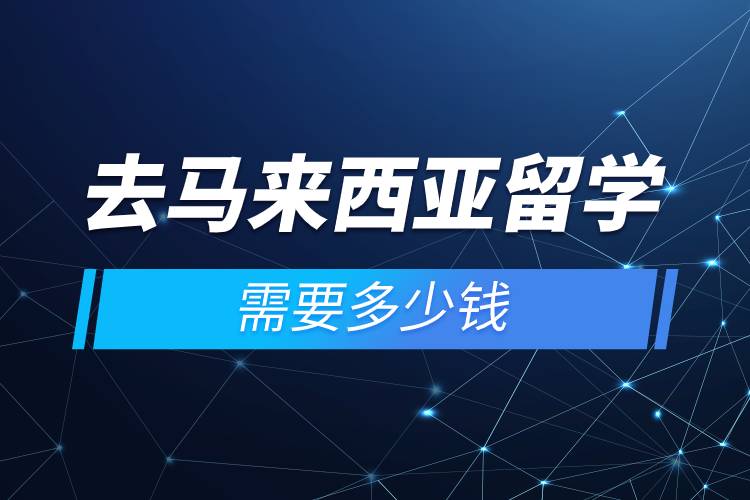 去馬來西亞留學(xué)需要多少錢.jpg 去馬來西亞留學(xué)需要多少錢.jpg