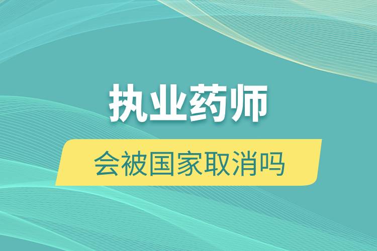執(zhí)業(yè)藥師會(huì)被國家取消嗎.jpg 執(zhí)業(yè)藥師會(huì)被國家取消嗎.jpg