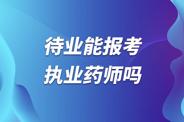 待業(yè)能報考執(zhí)業(yè)藥師嗎.jpg 待業(yè)能報考執(zhí)業(yè)藥師嗎.jpg