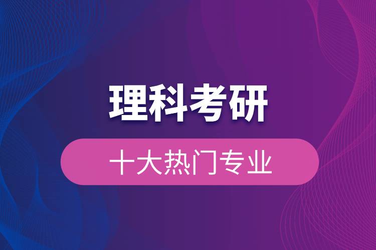 理科考研的十大熱門專業(yè).jpg 理科考研的十大熱門專業(yè).jpg