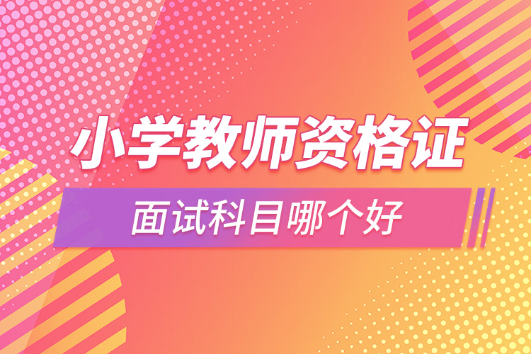 小學(xué)教師資格證面試科目哪個好.jpg