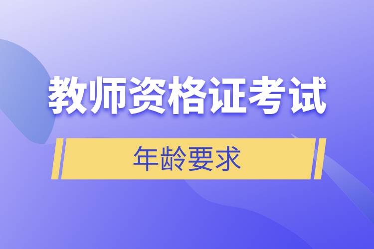 教師資格證考試年齡要求.jpg 教師資格證考試年齡要求.jpg