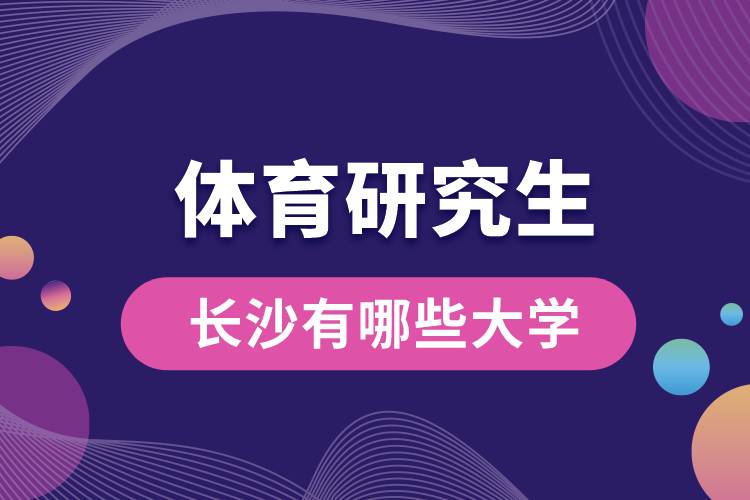 1666077749415547.jpg 長沙哪些大學有體育研究生.jpg