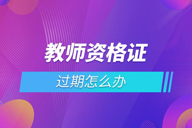 教師資格證過期怎么辦.jpg 教師資格證過期怎么辦.jpg