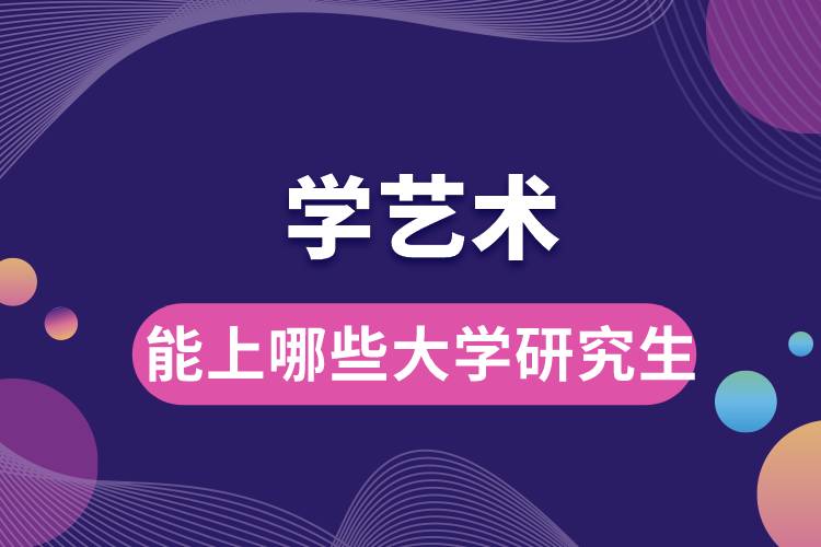 1666150873738793.jpg 學(xué)藝術(shù)能上哪些大學(xué)研究生.jpg
