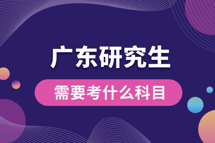 1666163967100856.jpg 廣東研究生需要考什么科目.jpg