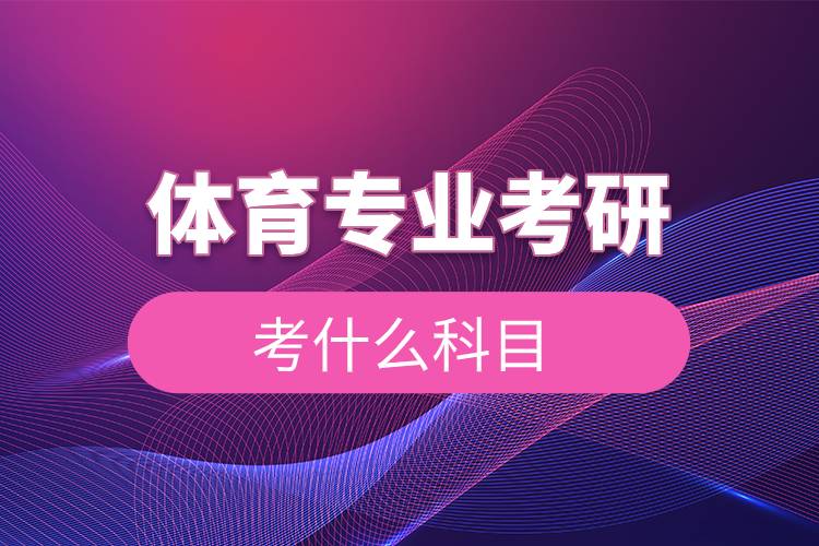 體育專業(yè)考研考什么科目.jpg 體育專業(yè)考研考什么科目.jpg