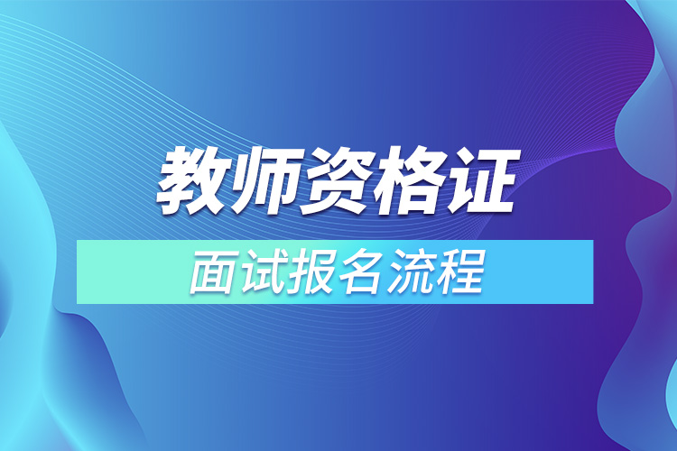 1666769847728711.jpg 教師資格證面試報名流程.jpg