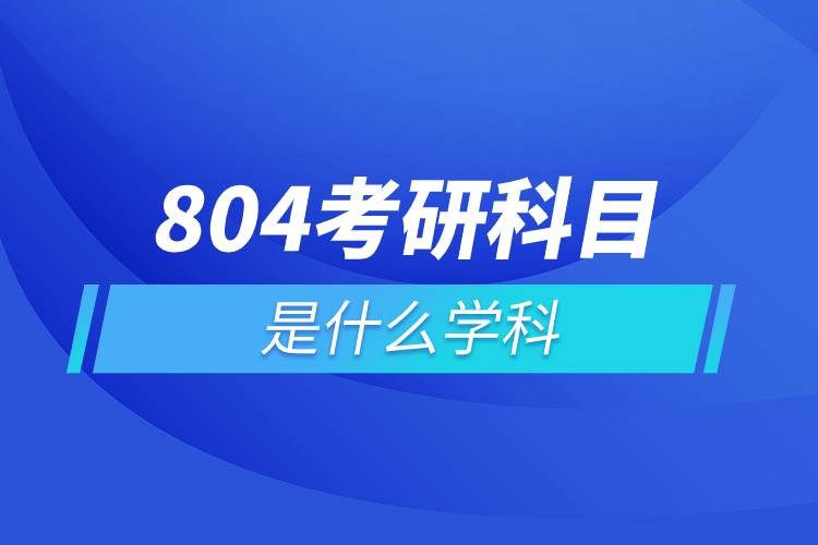 804考研科目是什么學(xué)科.jpg 804考研科目是什么學(xué)科.jpg