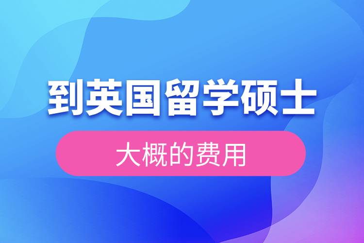 到英國留學(xué)碩士大概的費用.jpg 到英國留學(xué)碩士大概的費用.jpg