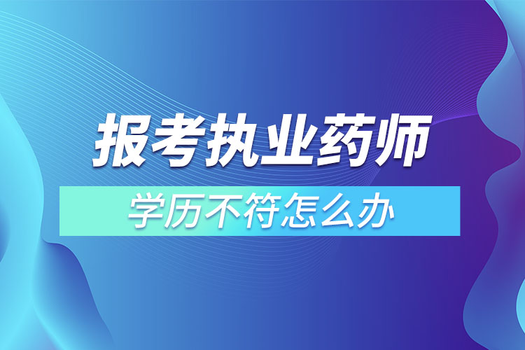 1667358501223399.jpg 報考執(zhí)業(yè)藥師學(xué)歷不符怎么辦.jpg