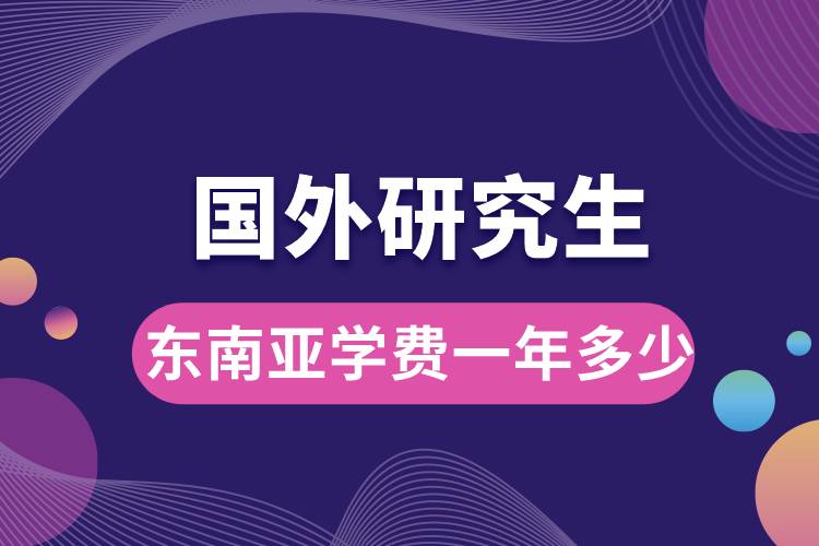 1667376071974297.jpg 國外研究生東南亞學(xué)費一年多少.jpg