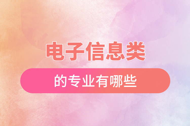 1668135395512701.jpg 電子信息類的專業(yè)有哪些.jpg