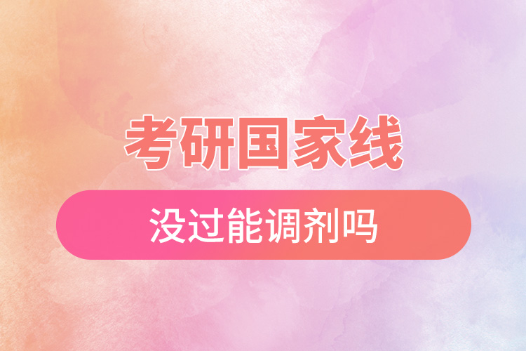 1668492525894619.jpg 考研國家線沒過能調(diào)劑嗎.jpg