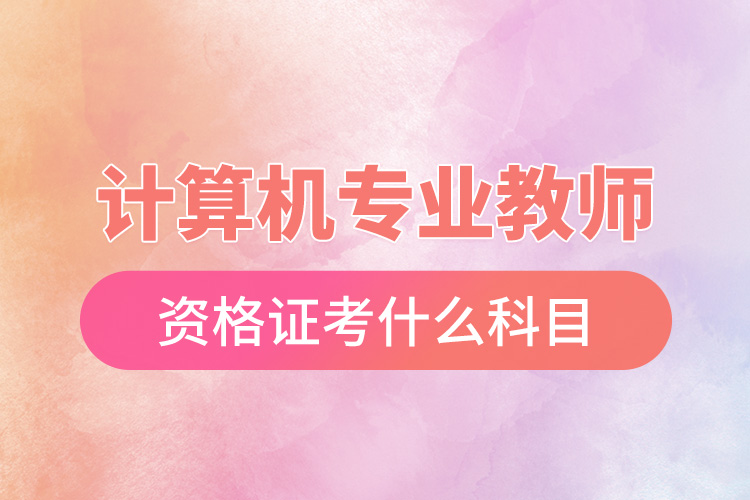 計算機(jī)專業(yè)教師資格證考什么科目.jpg