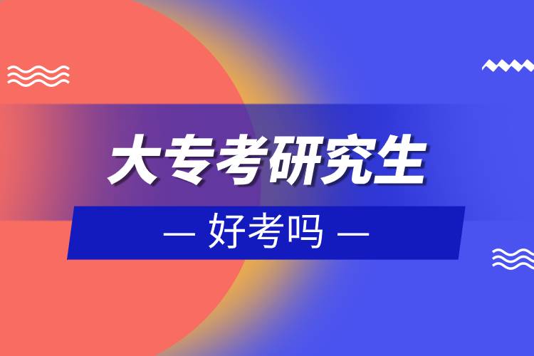 大專(zhuān)考研究生好考嗎.jpg 大專(zhuān)考研究生好考嗎.jpg