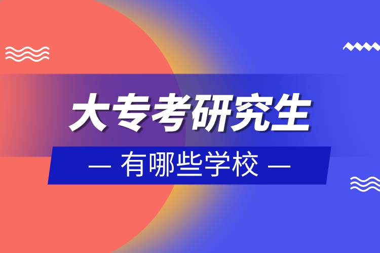 大專考研究生有哪些學(xué)校.jpg
