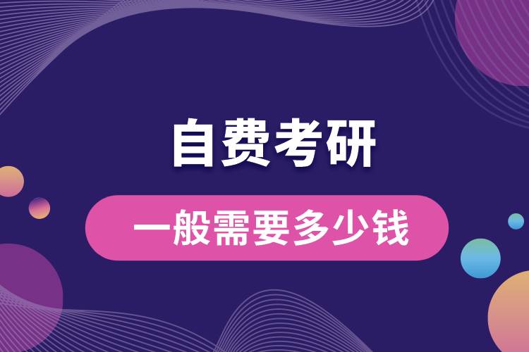 1669872475387349.jpg 自費(fèi)考研一般需要多少錢.jpg