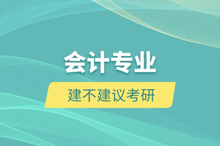 會計專業(yè)建不建議考研.jpg 會計專業(yè)建不建議考研.jpg