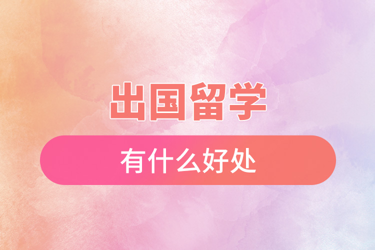 出國(guó)留學(xué)有什么好處.jpg