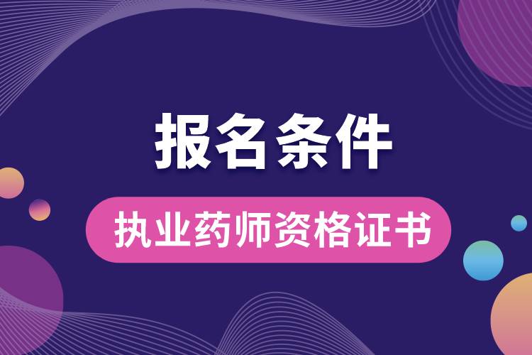 執(zhí)業(yè)藥師資格證書報(bào)名條件.jpg