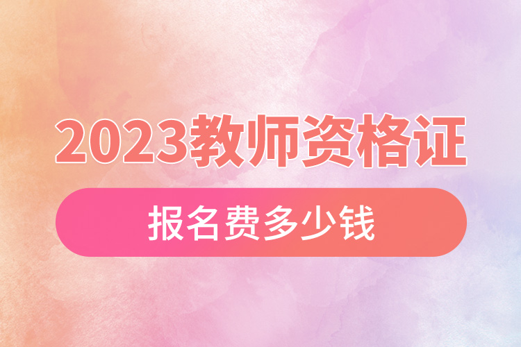 2023教師資格證報(bào)名費(fèi)多少錢(qián).jpg