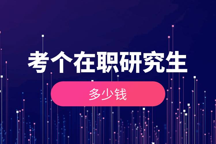 考個(gè)在職研究生多少錢.jpg