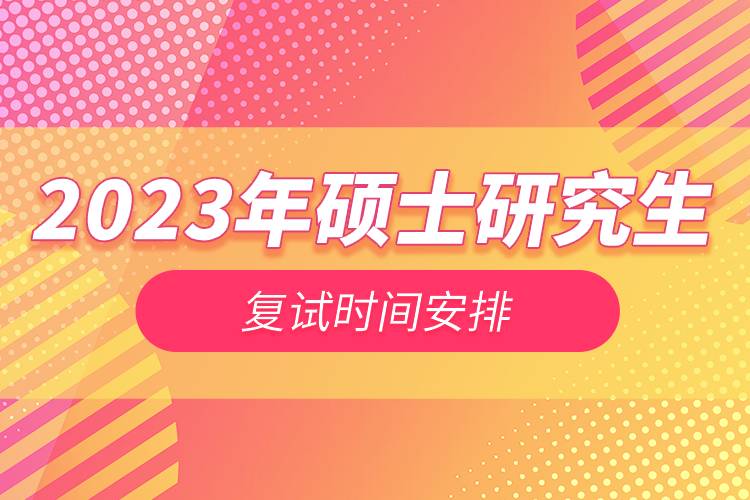 2023年碩士研究生復(fù)試時間安排.jpg 2023年碩士研究生復(fù)試時間安排.jpg