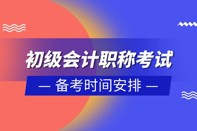 初級會計(jì)職稱考試備考時間安排.jpg 初級會計(jì)職稱考試備考時間安排.jpg